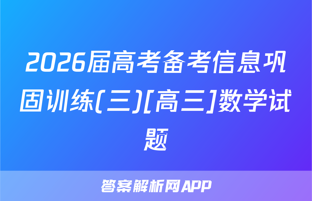2026届高考备考信息巩固训练(三)[高三]数学试题