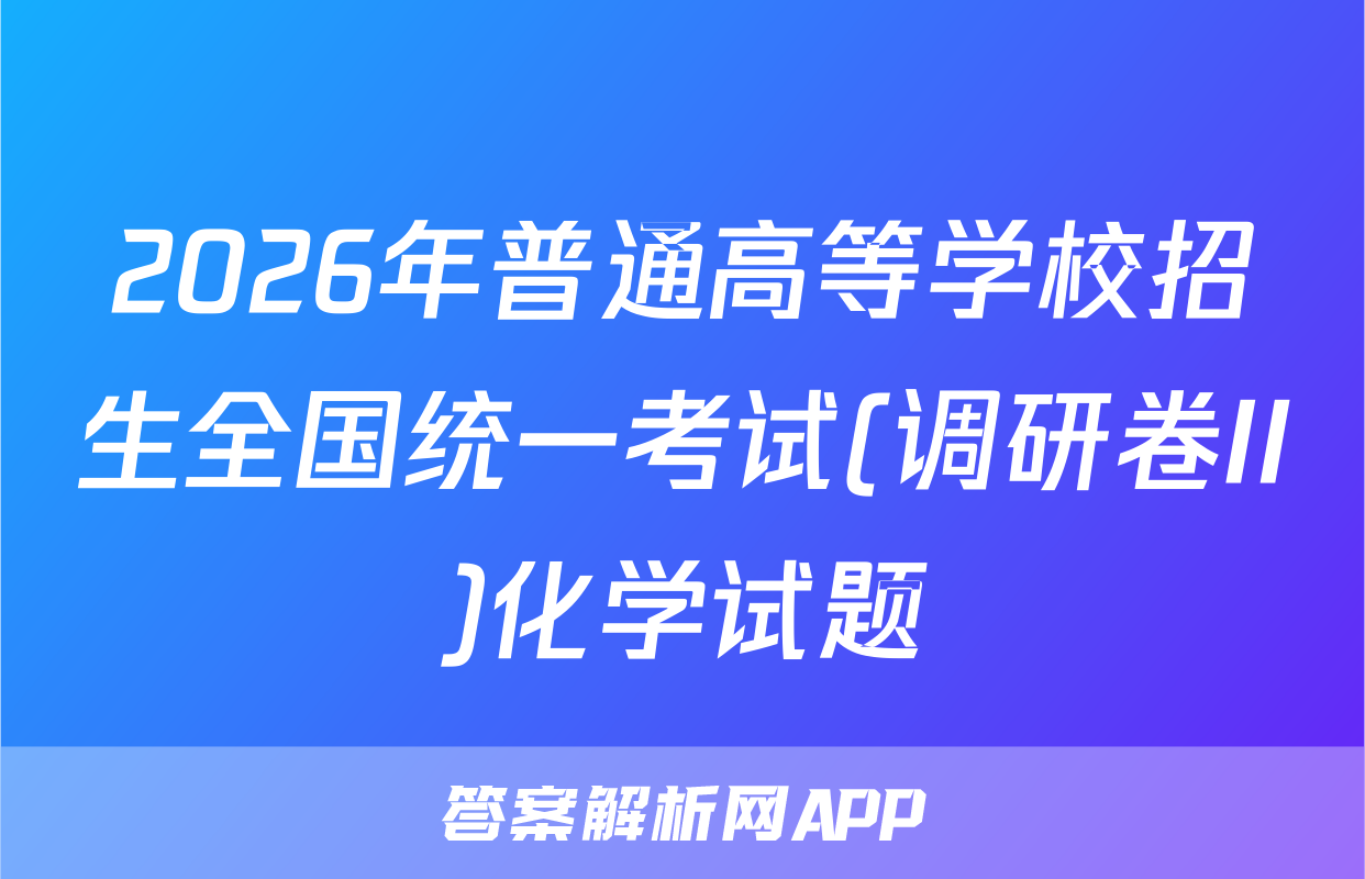 2026年普通高等学校招生全国统一考试(调研卷II)化学试题