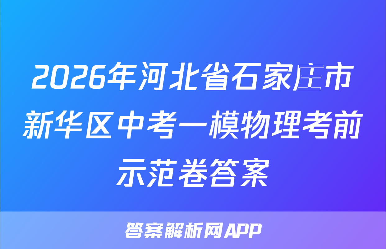 2026年河北省石家庄市新华区中考一模物理考前示范卷答案