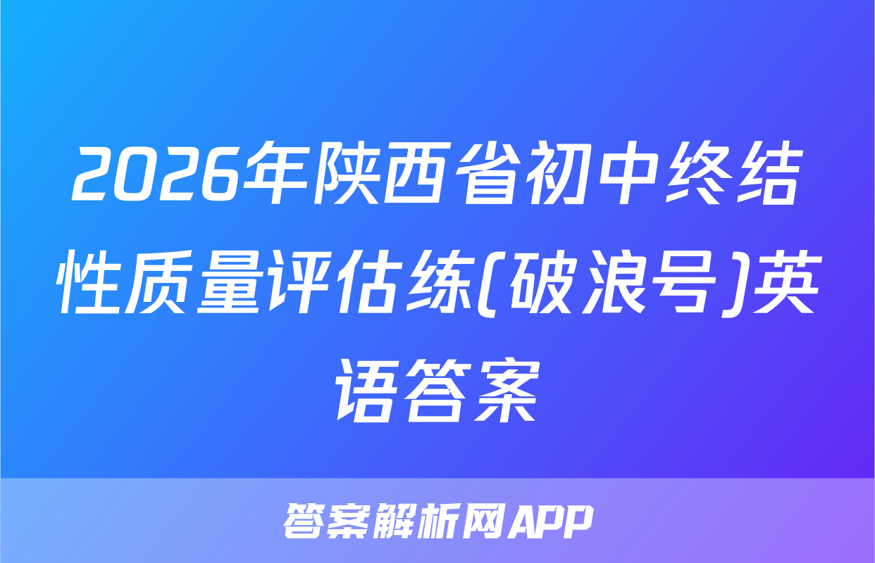 2026年陕西省初中终结性质量评估练(破浪号)英语答案