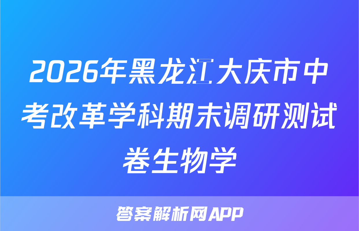 2026年黑龙江大庆市中考改革学科期末调研测试卷生物学