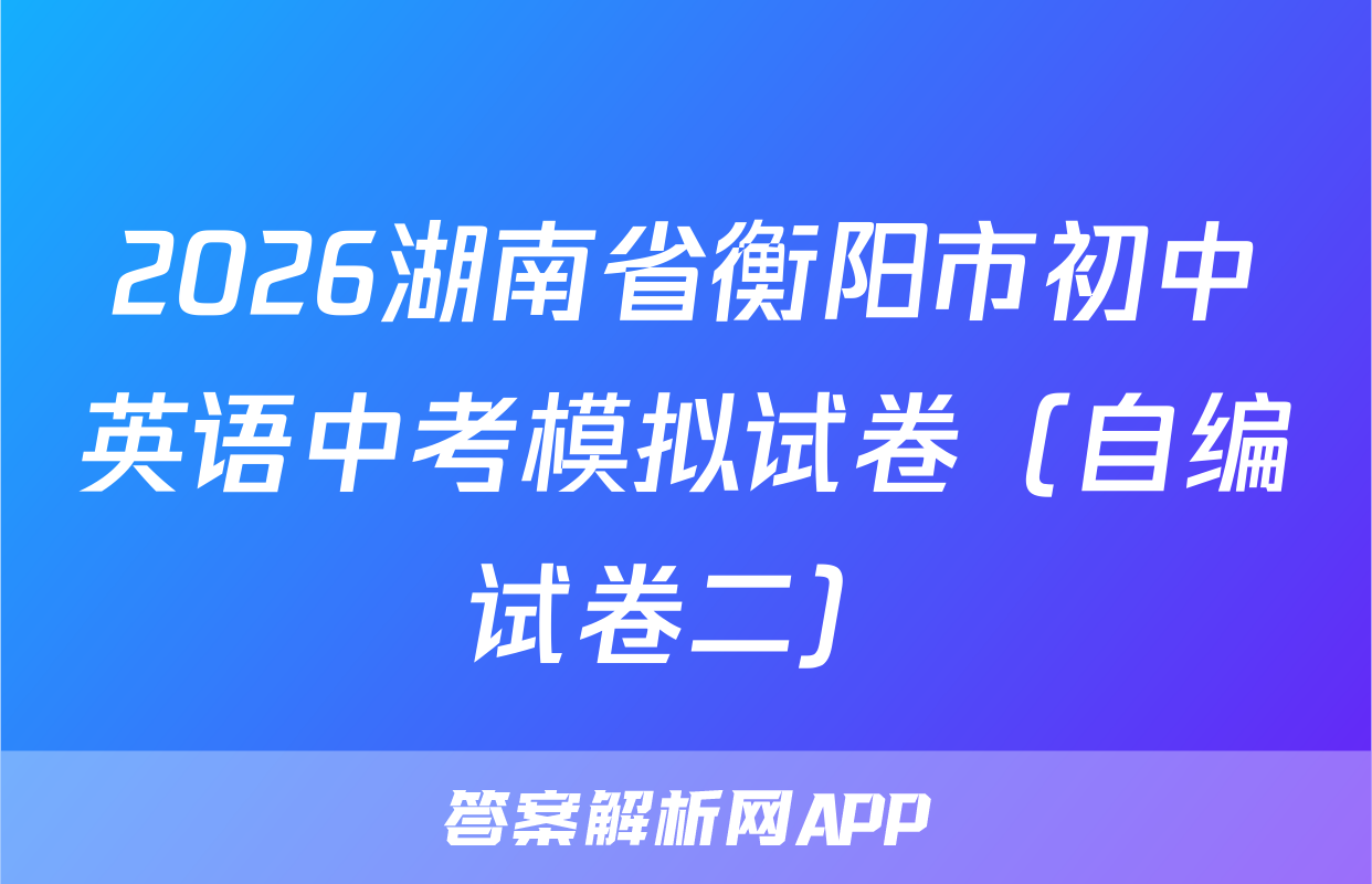 2026湖南省衡阳市初中英语中考模拟试卷（自编试卷二）